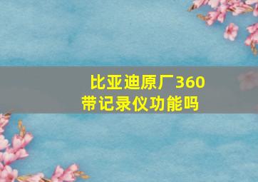 比亚迪原厂360 带记录仪功能吗